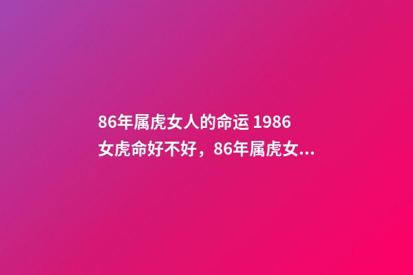 86年属虎女人的命运 1986女虎命好不好，86年属虎女人一生的命-第1张-观点-玄机派